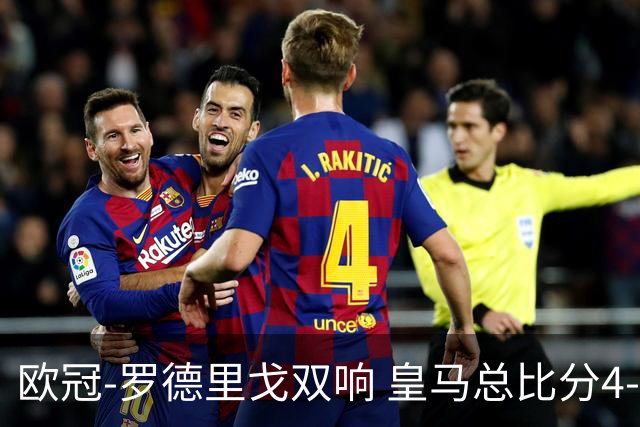 欧冠-罗德里戈双响 皇马总比分4-0切尔西晋级